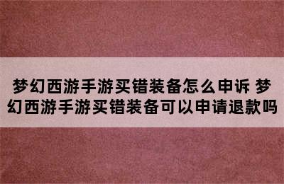 梦幻西游手游买错装备怎么申诉 梦幻西游手游买错装备可以申请退款吗